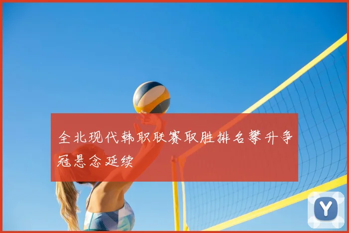 全北现代韩职联赛取胜排名攀升争冠悬念延续