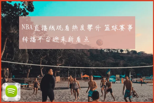 NBA直播线观看热度攀升 篮球赛事转播平台迎来新看点