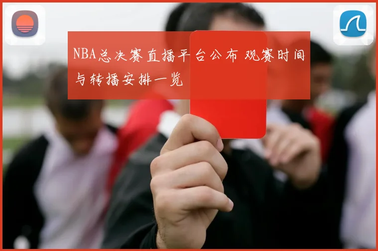 NBA总决赛直播平台公布 观赛时间与转播安排一览