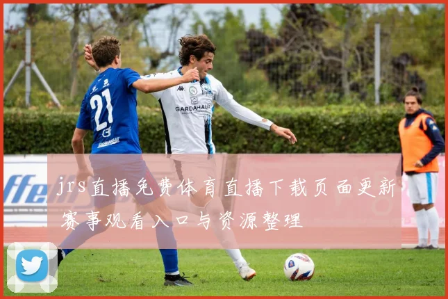 jrs直播免费体育直播下载页面更新 赛事观看入口与资源整理