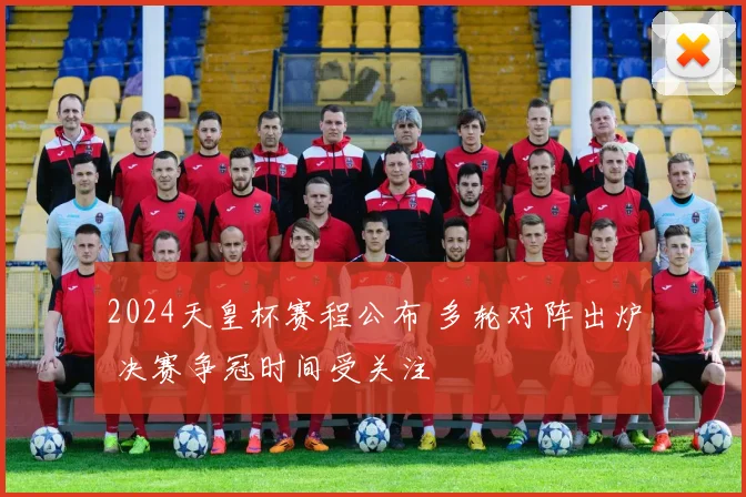 2024天皇杯赛程公布 多轮对阵出炉 决赛争冠时间受关注