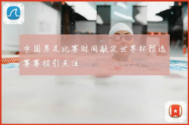 中国男足比赛时间敲定世界杯预选赛赛程引关注