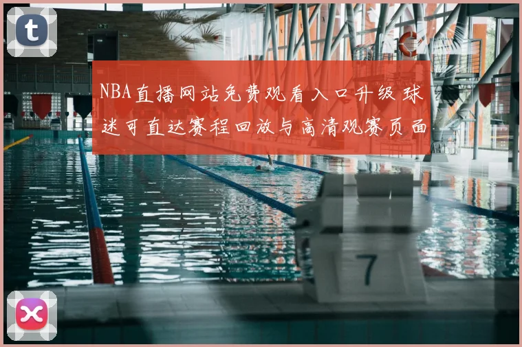 NBA直播网站免费观看入口升级 球迷可直达赛程回放与高清观赛页面