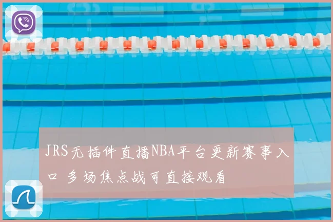 JRS无插件直播NBA平台更新赛事入口 多场焦点战可直接观看