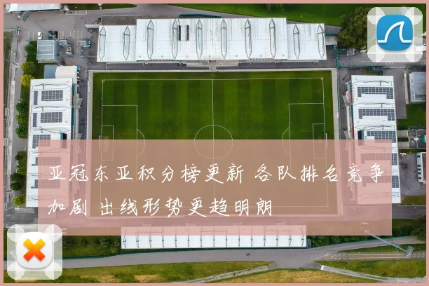 亚冠东亚积分榜更新 各队排名竞争加剧 出线形势更趋明朗