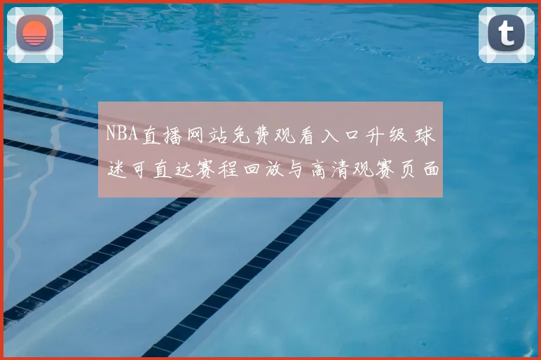 NBA直播网站免费观看入口升级 球迷可直达赛程回放与高清观赛页面