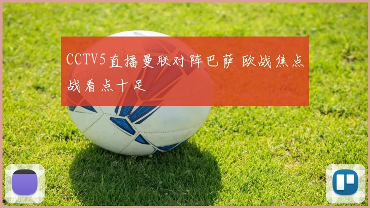 CCTV5直播曼联对阵巴萨 欧战焦点战看点十足
