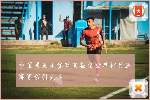 中国男足比赛时间敲定世界杯预选赛赛程引关注