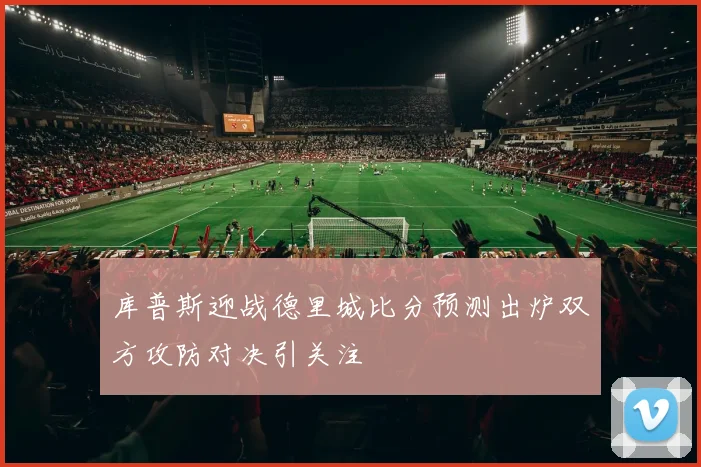 库普斯迎战德里城比分预测出炉双方攻防对决引关注