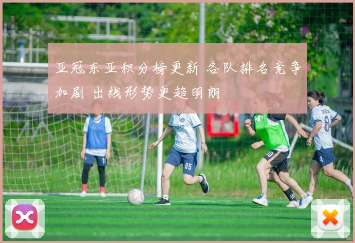 亚冠东亚积分榜更新 各队排名竞争加剧 出线形势更趋明朗
