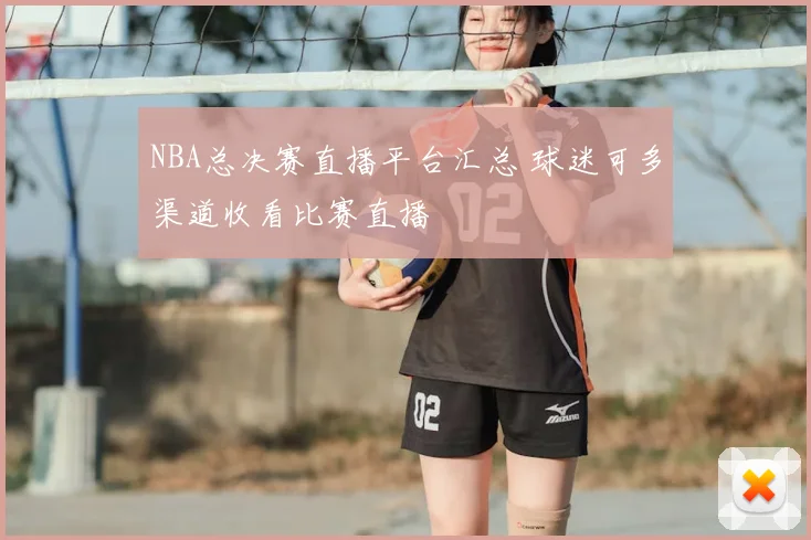 NBA总决赛直播平台汇总 球迷可多渠道收看比赛直播