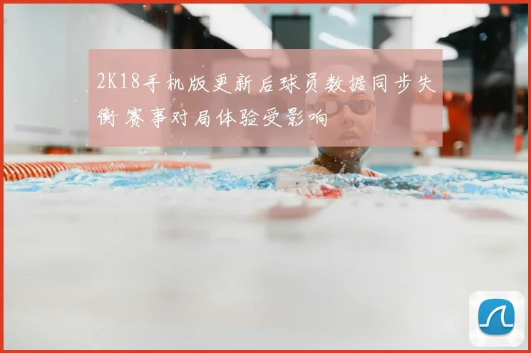 2K18手机版更新后球员数据同步失衡 赛事对局体验受影响