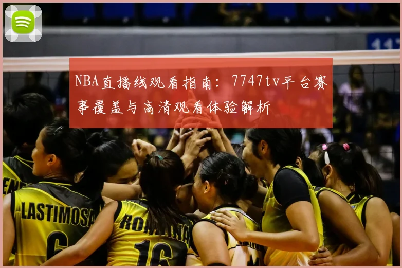 NBA直播线观看指南：7747tv平台赛事覆盖与高清观看体验解析