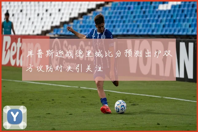 库普斯迎战德里城比分预测出炉双方攻防对决引关注